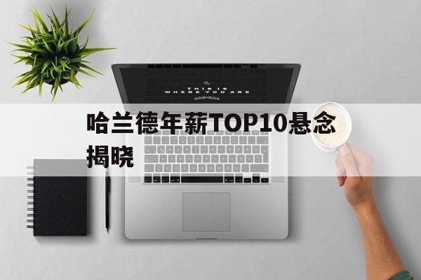 哈兰德年薪TOP10悬念揭晓的简单介绍|FG棋牌