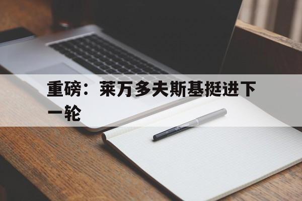 重磅：莱万多夫斯基挺进下一轮的简单介绍|FG棋牌游戏平台
