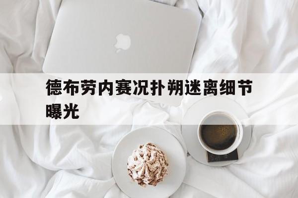 德布劳内赛况扑朔迷离细节曝光(德布劳内女友出轨其队友库尔图瓦)|FG棋牌